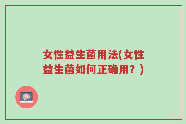 女性益生菌用法(女性益生菌如何正确用?)-第1张图片-超越 女性益生菌用法(女性益生菌如何正确用?)-第1张图片-超越