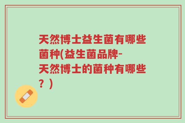 天然博士益生菌有哪些菌种(益生菌品牌- 天然博士的菌种有哪些?)-第1张图片-超越 天然博士益生菌有哪些菌种(益生菌品牌- 天然博士的菌种有哪些?)-第1张图片-超越