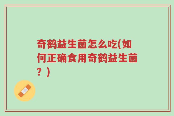 奇鹤益生菌怎么吃(如何正确食用奇鹤益生菌？)-第1张图片-超越