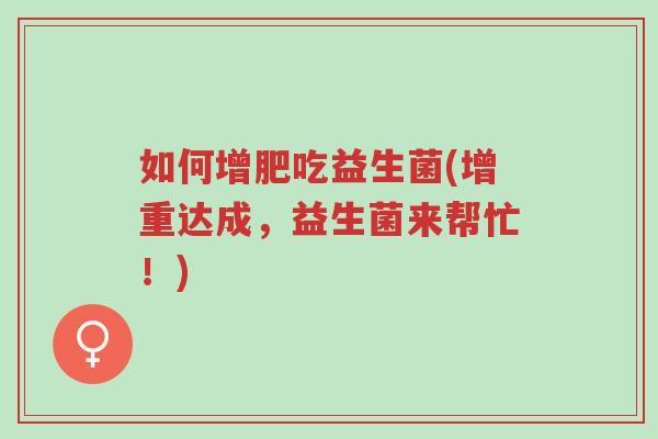 如何增肥吃益生菌(增重达成,益生菌来帮忙!)-第1张图片-超越 如何增肥吃益生菌(增重达成,益生菌来帮忙!)-第1张图片-超越