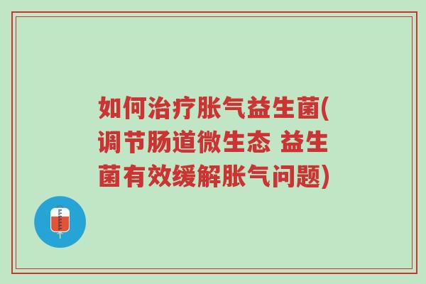 如何治疗胀气益生菌(调节肠道微生态 益生菌有效缓解胀气问题)-第1张图片-超越 如何治疗胀气益生菌(调节肠道微生态 益生菌有效缓解胀气问题)-第1张图片-超越