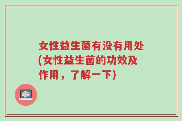 女性益生菌有没有用处(女性益生菌的功效及作用,了解一下)-第1张图片-超越 女性益生菌有没有用处(女性益生菌的功效及作用,了解一下)-第1张图片-超越
