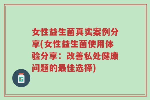 女性益生菌真实案例分享(女性益生菌使用体验分享:改善私处健康问题的最佳选择)-第1张图片-超越 女性益生菌真实案例分享(女性益生菌使用体验分享:改善私处健康问题的最佳选择)-第1张图片-超越