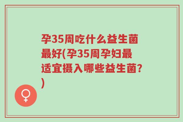 孕35周吃什么益生菌最好(孕35周孕妇最适宜摄入哪些益生菌?)-第1张图片-超越 孕35周吃什么益生菌最好(孕35周孕妇最适宜摄入哪些益生菌?)-第1张图片-超越