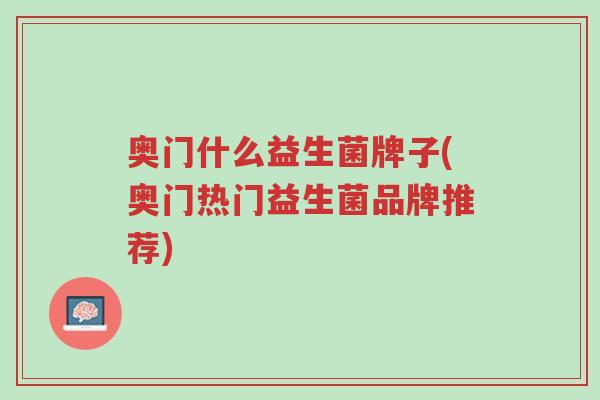 奥门什么益生菌牌子(奥门热门益生菌品牌推荐)-第1张图片-超越