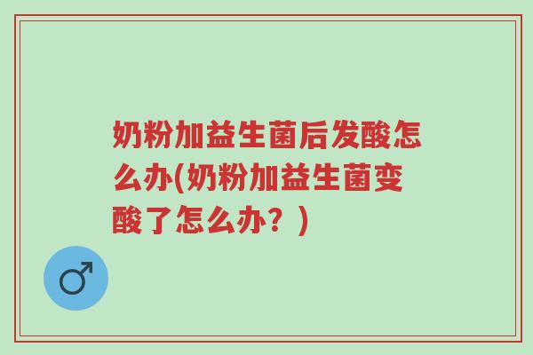 奶粉加益生菌后发酸怎么办(奶粉加益生菌变酸了怎么办?)-第1张图片-超越 奶粉加益生菌后发酸怎么办(奶粉加益生菌变酸了怎么办?)-第1张图片-超越