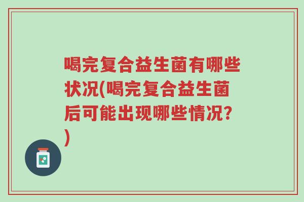 喝完复合益生菌有哪些状况(喝完复合益生菌后可能出现哪些情况?)-第1张图片-超越 喝完复合益生菌有哪些状况(喝完复合益生菌后可能出现哪些情况?)-第1张图片-超越