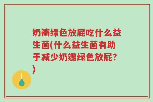 奶瓣绿色放屁吃什么益生菌(什么益生菌有助于减少奶瓣绿色放屁?)-第1张图片-超越 奶瓣绿色放屁吃什么益生菌(什么益生菌有助于减少奶瓣绿色放屁?)-第1张图片-超越