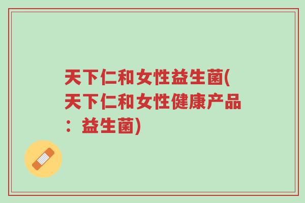 天下仁和女性益生菌(天下仁和女性健康产品:益生菌)-第1张图片-超越 天下仁和女性益生菌(天下仁和女性健康产品:益生菌)-第1张图片-超越