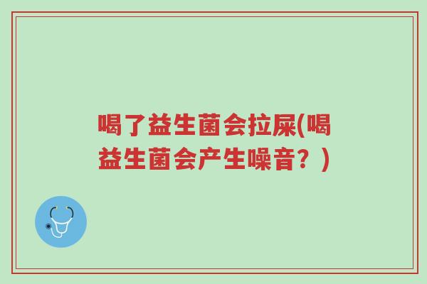 喝了益生菌会拉屎(喝益生菌会产生噪音?)-第1张图片-超越 喝了益生菌会拉屎(喝益生菌会产生噪音?)-第1张图片-超越