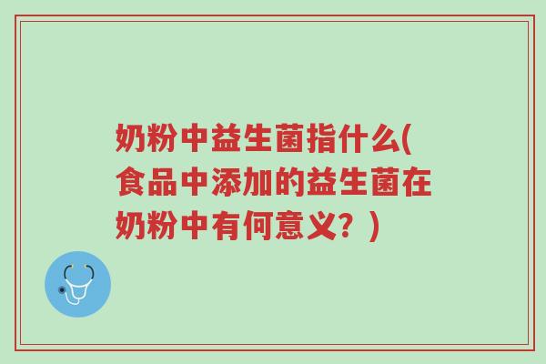 奶粉中益生菌指什么(食品中添加的益生菌在奶粉中有何意义?)-第1张图片-超越 奶粉中益生菌指什么(食品中添加的益生菌在奶粉中有何意义?)-第1张图片-超越