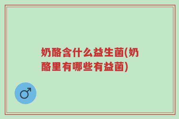 奶酪含什么益生菌(奶酪里有哪些有益菌)-第1张图片-超越 奶酪含什么益生菌(奶酪里有哪些有益菌)-第1张图片-超越