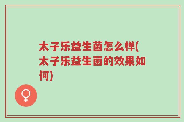 太子乐益生菌怎么样(太子乐益生菌的效果如何)-第1张图片-超越 太子乐益生菌怎么样(太子乐益生菌的效果如何)-第1张图片-超越