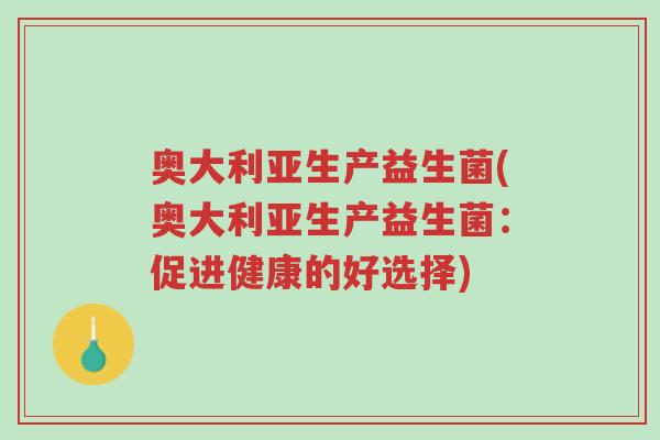 奥大利亚生产益生菌(奥大利亚生产益生菌:促进健康的好选择)-第1张图片-超越 奥大利亚生产益生菌(奥大利亚生产益生菌:促进健康的好选择)-第1张图片-超越