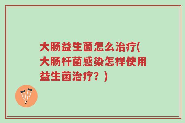 大肠益生菌怎么治疗(大肠杆菌感染怎样使用益生菌治疗?)-第1张图片-超越 大肠益生菌怎么治疗(大肠杆菌感染怎样使用益生菌治疗?)-第1张图片-超越