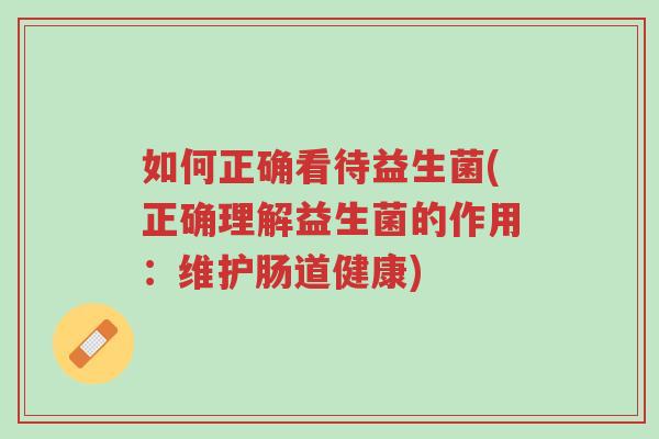 如何正确看待益生菌(正确理解益生菌的作用:维护肠道健康)-第1张图片-超越 如何正确看待益生菌(正确理解益生菌的作用:维护肠道健康)-第1张图片-超越