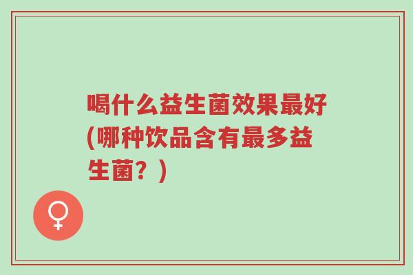 喝什么益生菌效果最好(哪种饮品含有最多益生菌?)-第1张图片-超越 喝什么益生菌效果最好(哪种饮品含有最多益生菌?)-第1张图片-超越