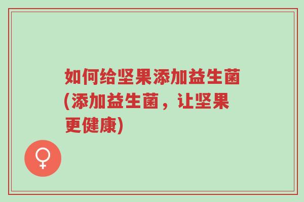 如何给坚果添加益生菌(添加益生菌,让坚果更健康)-第1张图片-超越 如何给坚果添加益生菌(添加益生菌,让坚果更健康)-第1张图片-超越