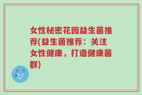 女性秘密花园益生菌推荐(益生菌推荐:关注女性健康,打造健康菌群)-第1张图片-超越 女性秘密花园益生菌推荐(益生菌推荐:关注女性健康,打造健康菌群)-第1张图片-超越