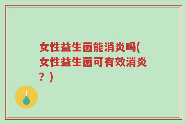 女性益生菌能消炎吗(女性益生菌可有效消炎?)-第1张图片-超越 女性益生菌能消炎吗(女性益生菌可有效消炎?)-第1张图片-超越