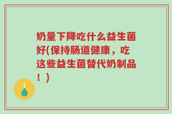 奶量下降吃什么益生菌好(保持肠道健康,吃这些益生菌替代奶制品!)-第1张图片-超越 奶量下降吃什么益生菌好(保持肠道健康,吃这些益生菌替代奶制品!)-第1张图片-超越