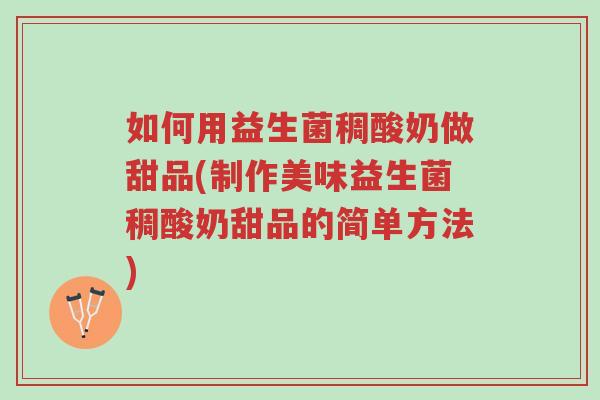 如何用益生菌稠酸奶做甜品(制作美味益生菌稠酸奶甜品的简单方法)-第1张图片-超越 如何用益生菌稠酸奶做甜品(制作美味益生菌稠酸奶甜品的简单方法)-第1张图片-超越