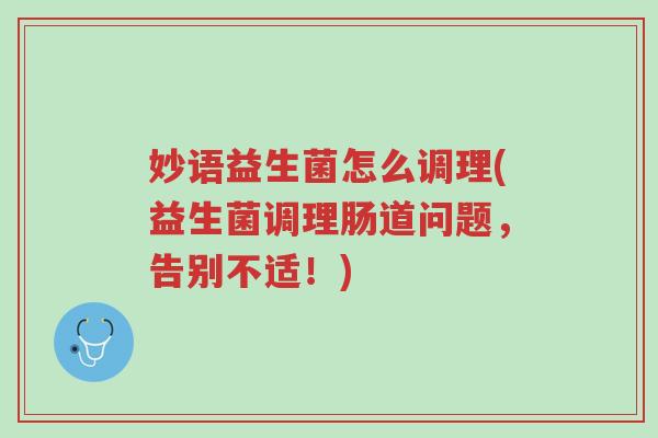 妙语益生菌怎么调理(益生菌调理肠道问题,告别不适!)-第1张图片-超越 妙语益生菌怎么调理(益生菌调理肠道问题,告别不适!)-第1张图片-超越