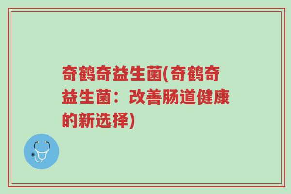 奇鹤奇益生菌(奇鹤奇益生菌:改善肠道健康的新选择)-第1张图片-超越 奇鹤奇益生菌(奇鹤奇益生菌:改善肠道健康的新选择)-第1张图片-超越