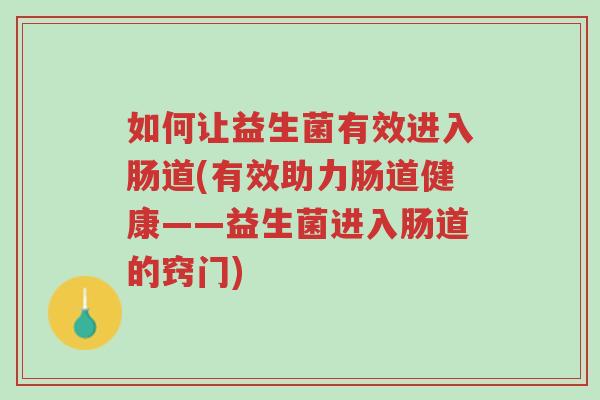 如何让益生菌有效进入肠道(有效助力肠道健康——益生菌进入肠道的窍门)-第1张图片-超越 如何让益生菌有效进入肠道(有效助力肠道健康——益生菌进入肠道的窍门)-第1张图片-超越