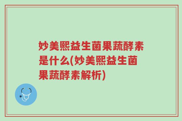 妙美熙益生菌果蔬酵素是什么(妙美熙益生菌果蔬酵素解析)-第1张图片-超越 妙美熙益生菌果蔬酵素是什么(妙美熙益生菌果蔬酵素解析)-第1张图片-超越