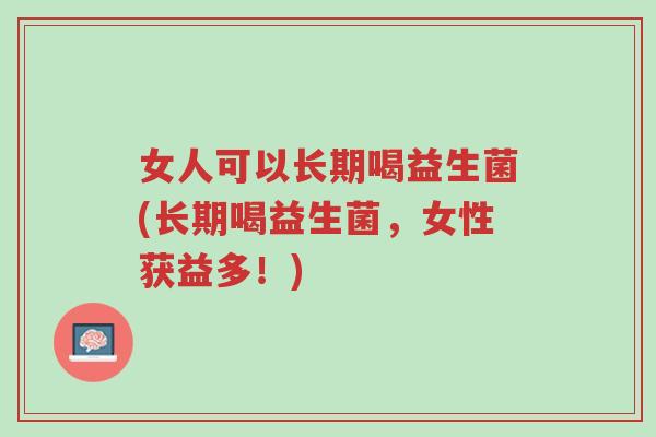 女人可以长期喝益生菌(长期喝益生菌,女性获益多!)-第1张图片-超越 女人可以长期喝益生菌(长期喝益生菌,女性获益多!)-第1张图片-超越
