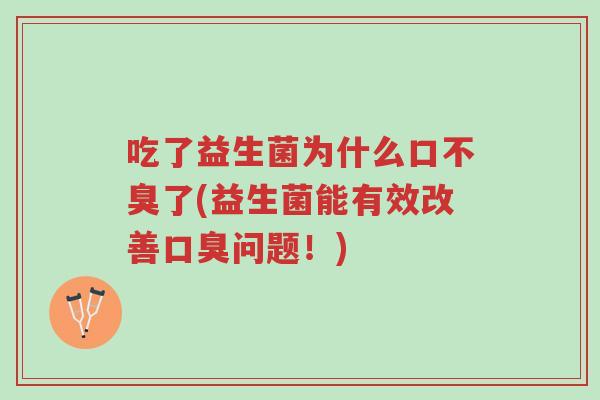 吃了益生菌为什么口不臭了(益生菌能有效改善口臭问题！)-第1张图片-超越