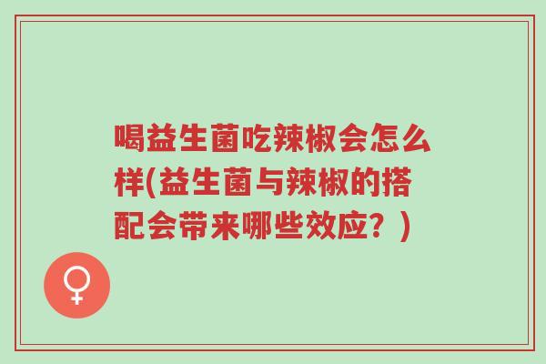 喝益生菌吃辣椒会怎么样(益生菌与辣椒的搭配会带来哪些效应?)-第1张图片-超越 喝益生菌吃辣椒会怎么样(益生菌与辣椒的搭配会带来哪些效应?)-第1张图片-超越