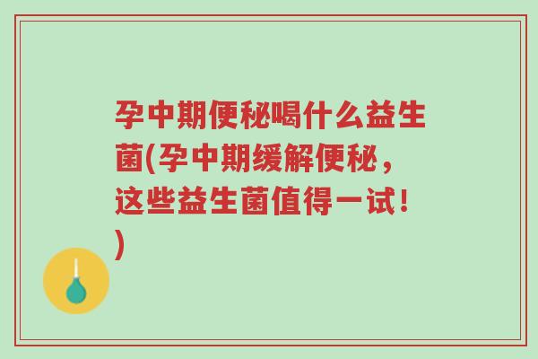 孕中期便秘喝什么益生菌(孕中期缓解便秘,这些益生菌值得一试!)-第1张图片-超越 孕中期便秘喝什么益生菌(孕中期缓解便秘,这些益生菌值得一试!)-第1张图片-超越