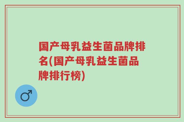 国产母乳益生菌品牌排名(国产母乳益生菌品牌排行榜)-第1张图片-超越 国产母乳益生菌品牌排名(国产母乳益生菌品牌排行榜)-第1张图片-超越