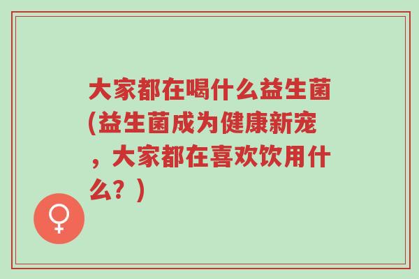 大家都在喝什么益生菌(益生菌成为健康新宠,大家都在喜欢饮用什么?)-第1张图片-超越 大家都在喝什么益生菌(益生菌成为健康新宠,大家都在喜欢饮用什么?)-第1张图片-超越