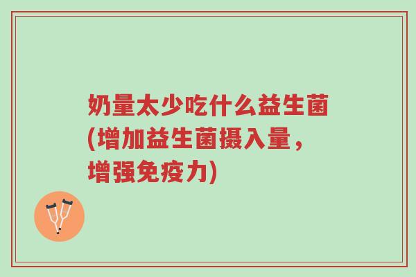奶量太少吃什么益生菌(增加益生菌摄入量,增强免疫力)-第1张图片-超越 奶量太少吃什么益生菌(增加益生菌摄入量,增强免疫力)-第1张图片-超越