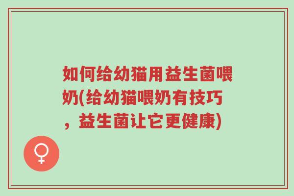 如何给幼猫用益生菌喂奶(给幼猫喂奶有技巧,益生菌让它更健康)-第1张图片-超越 如何给幼猫用益生菌喂奶(给幼猫喂奶有技巧,益生菌让它更健康)-第1张图片-超越