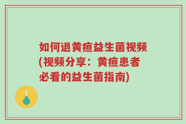 如何退黄疸益生菌视频(视频分享:黄疸患者必看的益生菌指南)-第1张图片-超越 如何退黄疸益生菌视频(视频分享:黄疸患者必看的益生菌指南)-第1张图片-超越