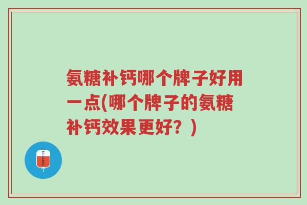 氨糖补钙哪个牌子好用一点(哪个牌子的氨糖补钙效果更好?)-第1张图片-超越 氨糖补钙哪个牌子好用一点(哪个牌子的氨糖补钙效果更好?)-第1张图片-超越