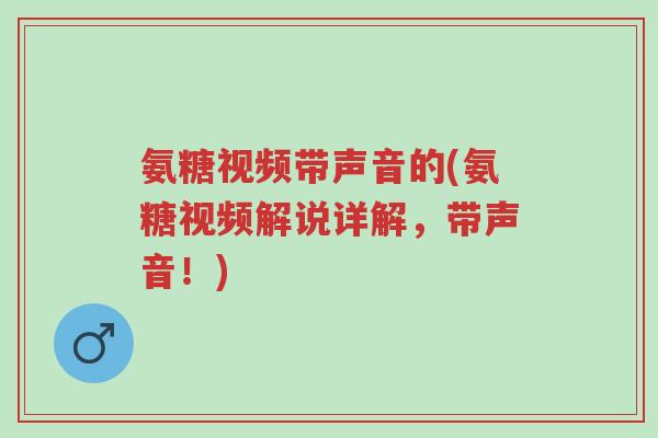 氨糖视频带声音的(氨糖视频解说详解,带声音!)-第1张图片-超越 氨糖视频带声音的(氨糖视频解说详解,带声音!)-第1张图片-超越