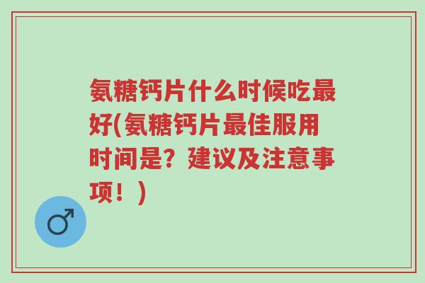 氨糖钙片什么时候吃最好(氨糖钙片最佳服用时间是?建议及注意事项!)-第1张图片-超越 氨糖钙片什么时候吃最好(氨糖钙片最佳服用时间是?建议及注意事项!)-第1张图片-超越