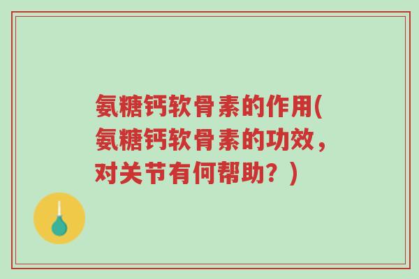 氨糖钙软骨素的作用(氨糖钙软骨素的功效,对关节有何帮助?)-第1张图片-超越 氨糖钙软骨素的作用(氨糖钙软骨素的功效,对关节有何帮助?)-第1张图片-超越