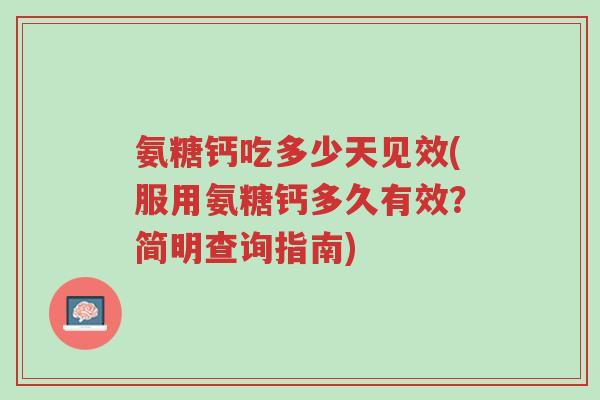 氨糖钙吃多少天见效(服用氨糖钙多久有效?简明查询指南)-第1张图片-超越 氨糖钙吃多少天见效(服用氨糖钙多久有效?简明查询指南)-第1张图片-超越