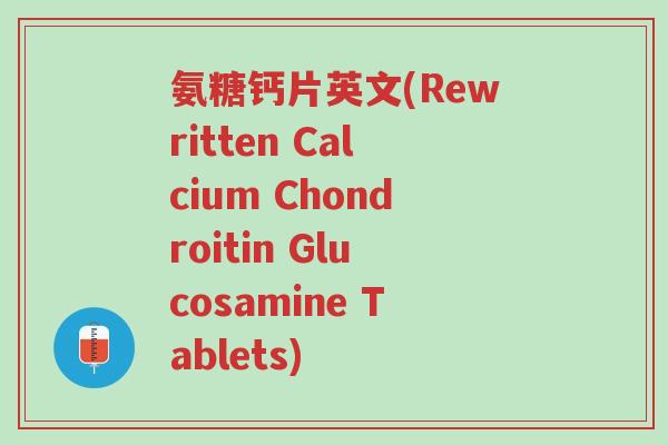 氨糖钙片英文(Rewritten Calcium Chondroitin Glucosamine Tablets)-第1张图片-超越 氨糖钙片英文(Rewritten Calcium Chondroitin Glucosamine Tablets)-第1张图片-超越