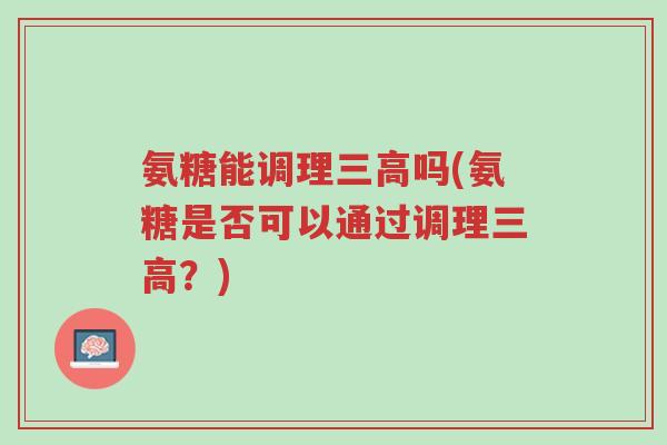 氨糖能调理三高吗(氨糖是否可以通过调理三高?)-第1张图片-超越 氨糖能调理三高吗(氨糖是否可以通过调理三高?)-第1张图片-超越