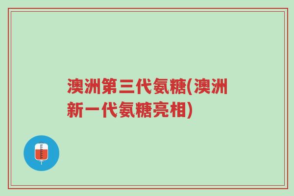 澳洲第三代氨糖(澳洲新一代氨糖亮相)-第1张图片-超越 澳洲第三代氨糖(澳洲新一代氨糖亮相)-第1张图片-超越