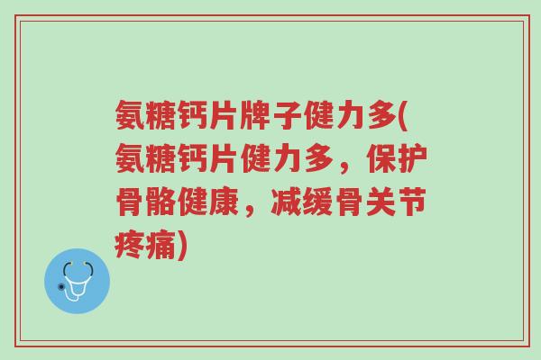 氨糖钙片牌子健力多(氨糖钙片健力多,保护骨骼健康,减缓骨关节疼痛)-第1张图片-超越 氨糖钙片牌子健力多(氨糖钙片健力多,保护骨骼健康,减缓骨关节疼痛)-第1张图片-超越