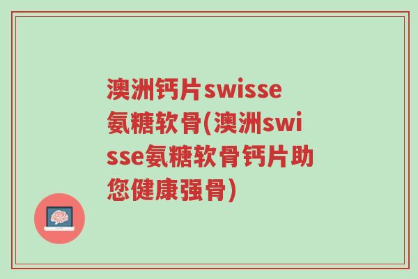澳洲钙片swisse氨糖软骨(澳洲swisse氨糖软骨钙片助您健康强骨)-第1张图片-超越 澳洲钙片swisse氨糖软骨(澳洲swisse氨糖软骨钙片助您健康强骨)-第1张图片-超越