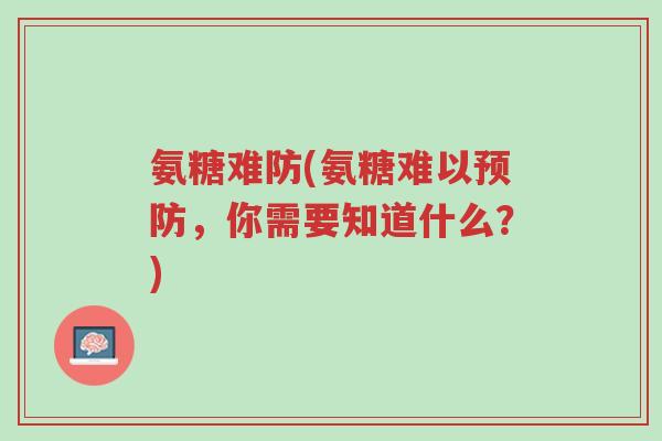 氨糖难防(氨糖难以预防,你需要知道什么?)-第1张图片-超越 氨糖难防(氨糖难以预防,你需要知道什么?)-第1张图片-超越